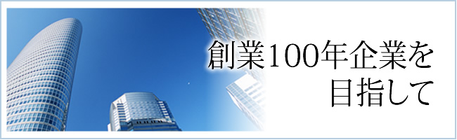 創業100年企業を目指して